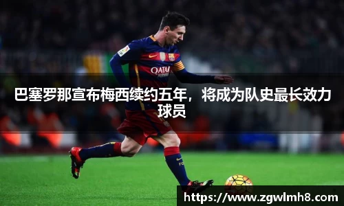 巴塞罗那宣布梅西续约五年，将成为队史最长效力球员