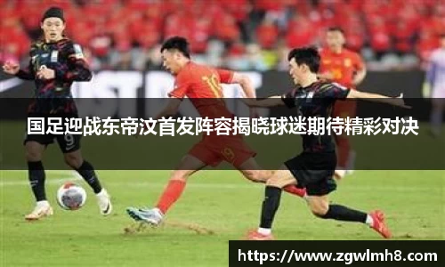 国足迎战东帝汶首发阵容揭晓球迷期待精彩对决