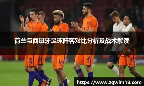 荷兰与西班牙足球阵容对比分析及战术解读