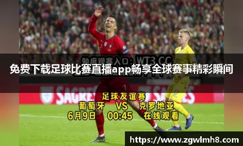 免费下载足球比赛直播app畅享全球赛事精彩瞬间
