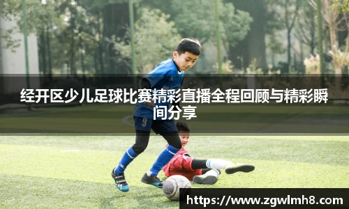 经开区少儿足球比赛精彩直播全程回顾与精彩瞬间分享