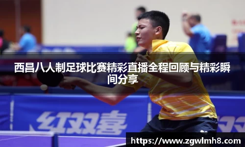 西昌八人制足球比赛精彩直播全程回顾与精彩瞬间分享