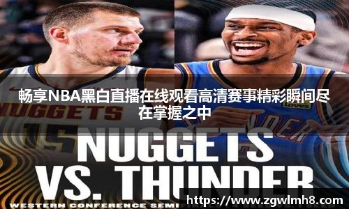 畅享NBA黑白直播在线观看高清赛事精彩瞬间尽在掌握之中