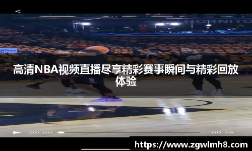 高清NBA视频直播尽享精彩赛事瞬间与精彩回放体验
