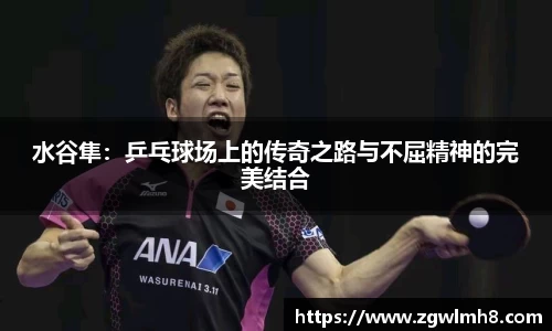 水谷隼：乒乓球场上的传奇之路与不屈精神的完美结合