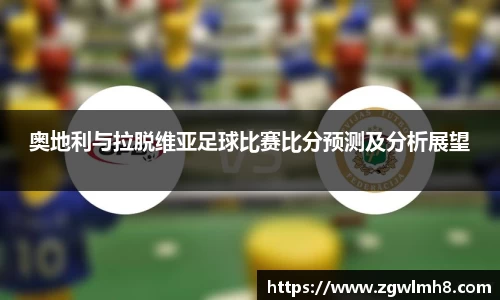 奥地利与拉脱维亚足球比赛比分预测及分析展望